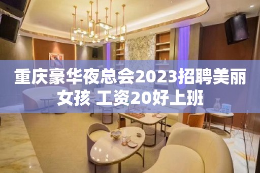 重庆豪华夜总会2023招聘美丽女孩 工资20好上班