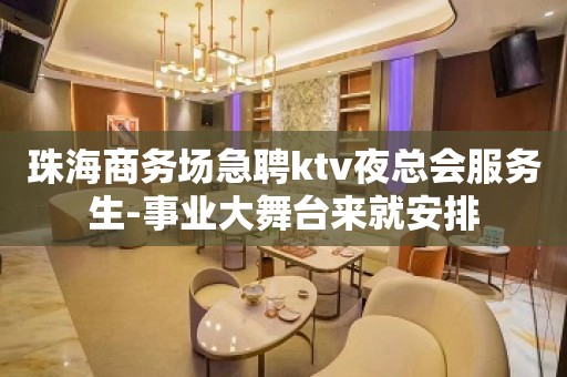 珠海商务场急聘ktv夜总会服务生-事业大舞台来就安排