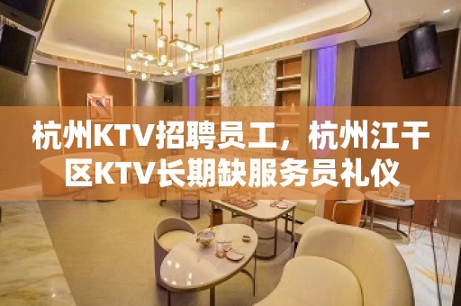 杭州KTV招聘员工，杭州江干区KTV长期缺服务员礼仪