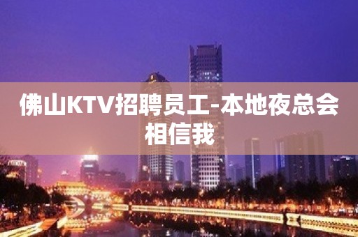 佛山KTV招聘员工-本地夜总会相信我