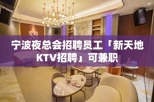 宁波夜总会招聘员工「新天地KTV招聘」可兼职