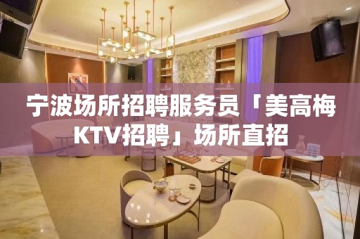 宁波场所招聘服务员「美高梅KTV招聘」场所直招