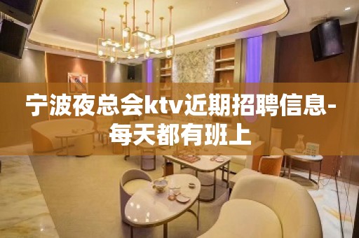 宁波夜总会ktv近期招聘信息-每天都有班上