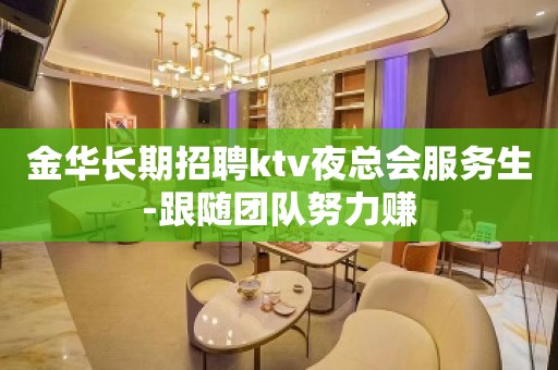 金华长期招聘ktv夜总会服务生-跟随团队努力赚