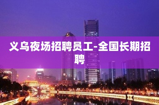 义乌夜场招聘员工-全国长期招聘