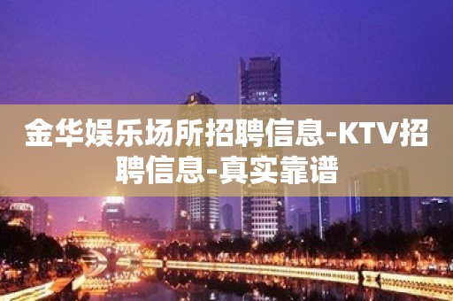 金华娱乐场所招聘信息-KTV招聘信息-真实靠谱