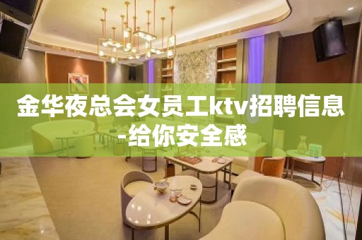 金华夜总会女员工ktv招聘信息-给你安全感