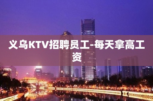 义乌KTV招聘员工-每天拿高工资