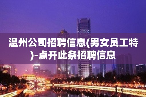 温州公司招聘信息(男女员工特)-点开此条招聘信息