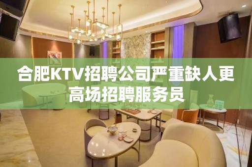 合肥KTV招聘公司严重缺人更高场招聘服务员