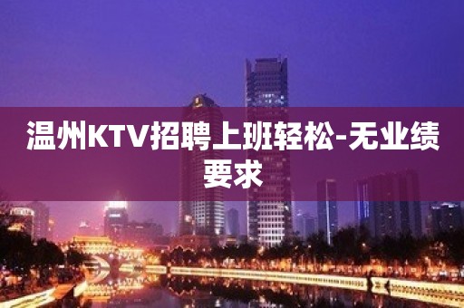 温州KTV招聘上班轻松-无业绩要求