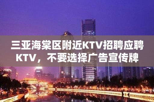 三亚海棠区附近KTV招聘应聘KTV，不要选择广告宣传牌