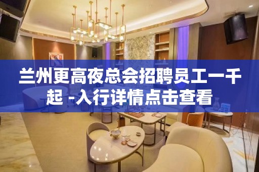 兰州更高夜总会招聘员工一千起 -入行详情点击查看