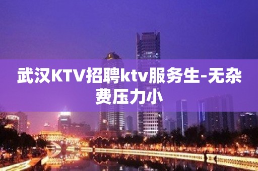 武汉KTV招聘ktv服务生-无杂费压力小