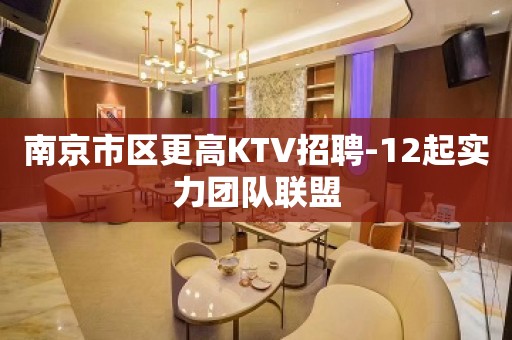 南京市区更高KTV招聘-12起实力团队联盟