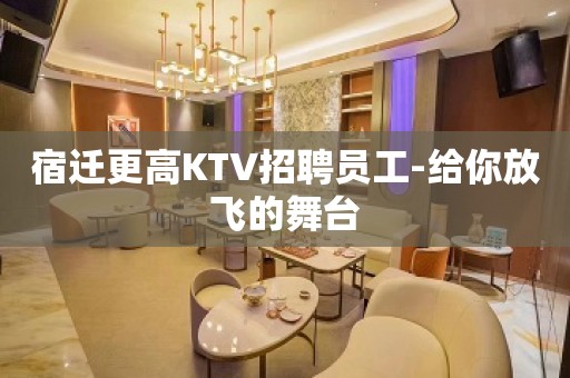 宿迁更高KTV招聘员工-给你放飞的舞台