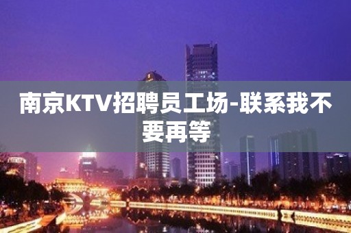 南京KTV招聘员工场-联系我不要再等