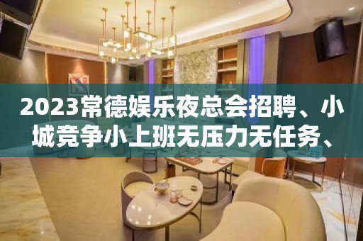 2023常德娱乐夜总会招聘、小城竞争小上班无压力无任务、