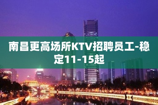 南昌更高场所KTV招聘员工-稳定11-15起