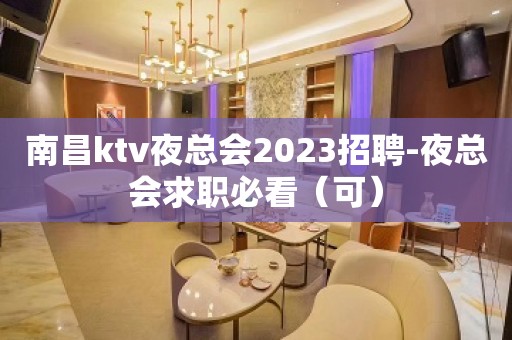 南昌ktv夜总会2023招聘-夜总会求职必看（可）