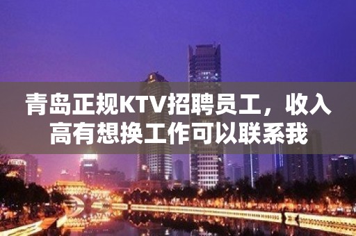 青岛正规KTV招聘员工，收入高有想换工作可以联系我