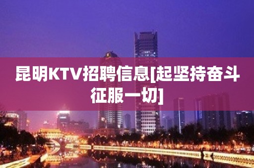 昆明KTV招聘信息[起坚持奋斗征服一切]