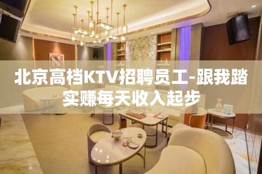 北京高档KTV招聘员工-跟我踏实赚每天收入起步