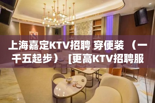 上海嘉定KTV招聘 穿便装 （一千五起步）  [更高KTV招聘服务员]