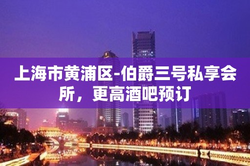 上海市黄浦区-伯爵三号私享会所，更高酒吧预订