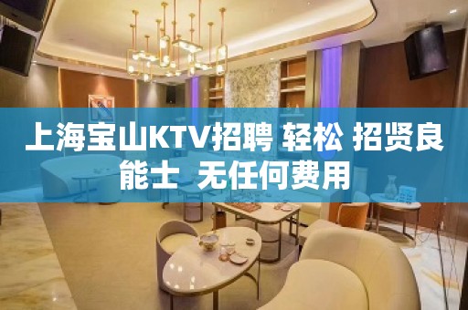 上海宝山KTV招聘 轻松 招贤良能士  无任何费用