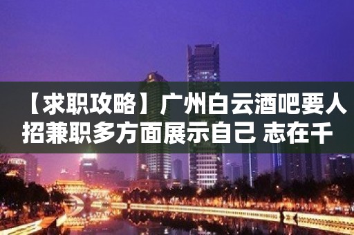 【求职攻略】广州白云酒吧要人招兼职多方面展示自己 志在千里