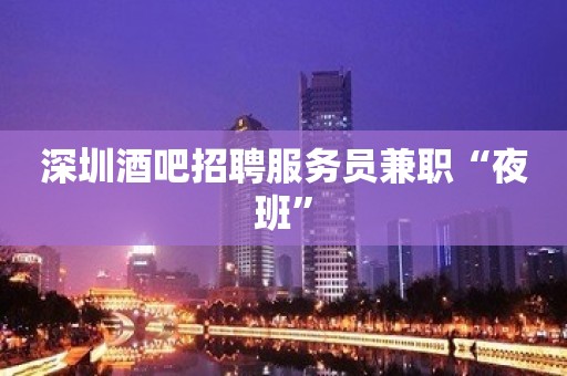 深圳酒吧招聘服务员兼职“夜班”