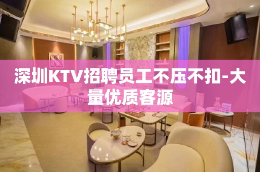 深圳KTV招聘员工不压不扣-大量优质客源