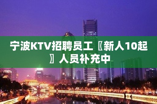 宁波KTV招聘员工〖新人10起〗人员补充中