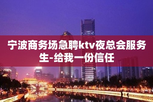 宁波商务场急聘ktv夜总会服务生-给我一份信任