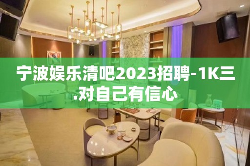 宁波娱乐清吧2023招聘-1K三.对自己有信心