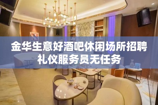 金华生意好酒吧休闲场所招聘礼仪服务员无任务