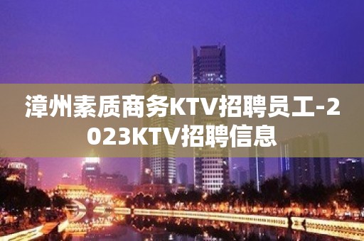 漳州素质商务KTV招聘员工-2023KTV招聘信息