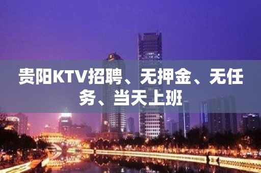 贵阳KTV招聘、无押金、无任务、当天上班