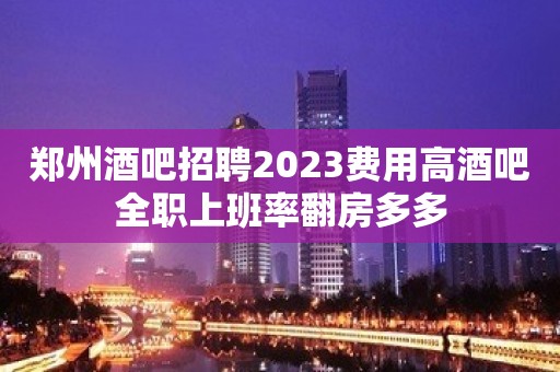 郑州酒吧招聘2023费用高酒吧全职上班率翻房多多