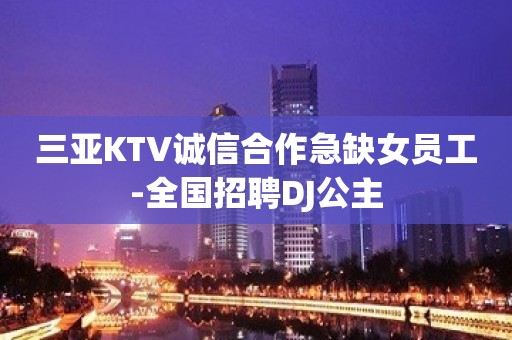 三亚KTV诚信合作急缺女员工-全国招聘DJ公主