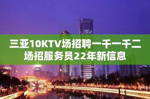 三亚10KTV场招聘一千一千二场招服务员22年新信息