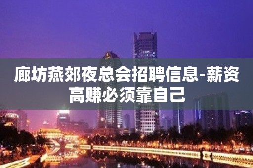 廊坊燕郊夜总会招聘信息-薪资高赚必须靠自己