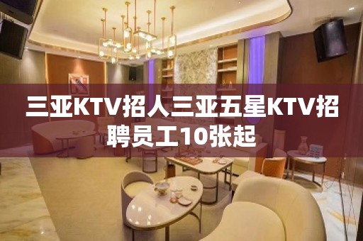 三亚KTV招人三亚五星KTV招聘员工10张起