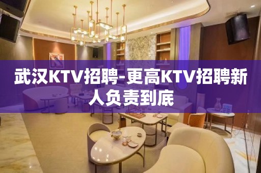 武汉KTV招聘-更高KTV招聘新人负责到底