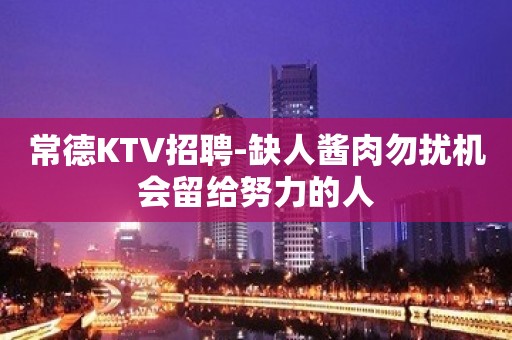 常德KTV招聘-缺人酱肉勿扰机会留给努力的人