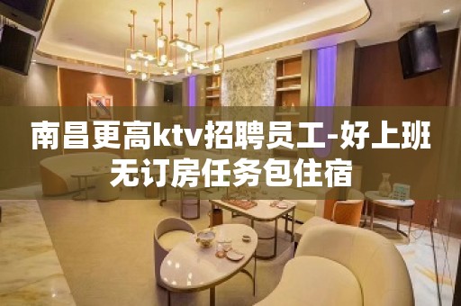 南昌更高ktv招聘员工-好上班无订房任务包住宿