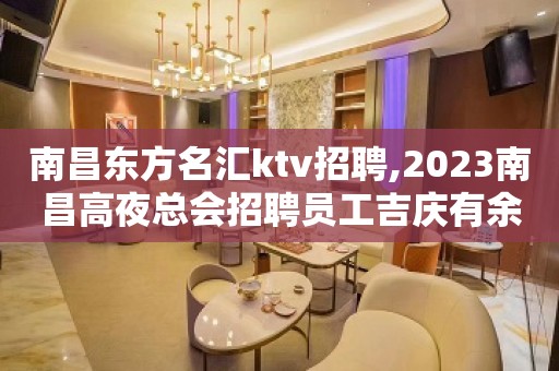 南昌东方名汇ktv招聘,2023南昌高夜总会招聘员工吉庆有余