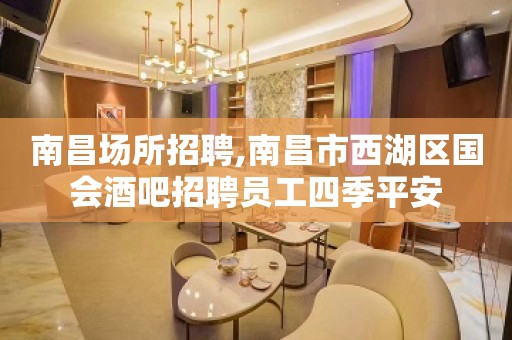 南昌场所招聘,南昌市西湖区国会酒吧招聘员工四季平安