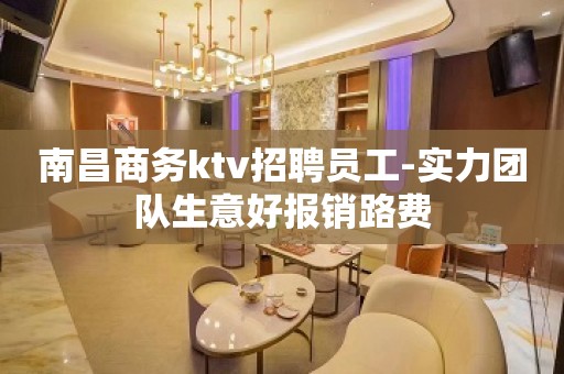 南昌商务ktv招聘员工-实力团队生意好报销路费